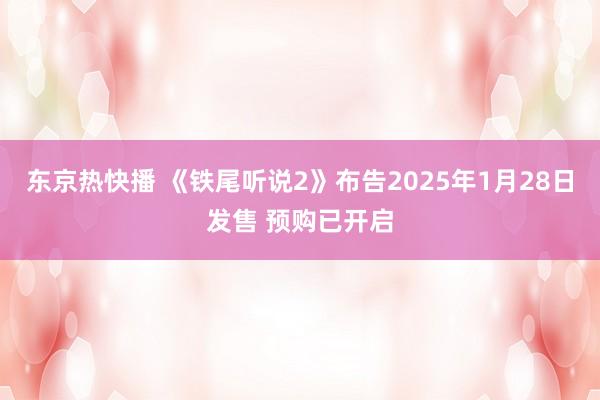 东京热快播 《铁尾听说2》布告2025年1月28日发售 预购已开启