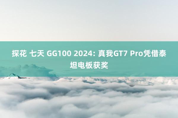 探花 七天 GG100 2024: 真我GT7 Pro凭借泰坦电板获奖