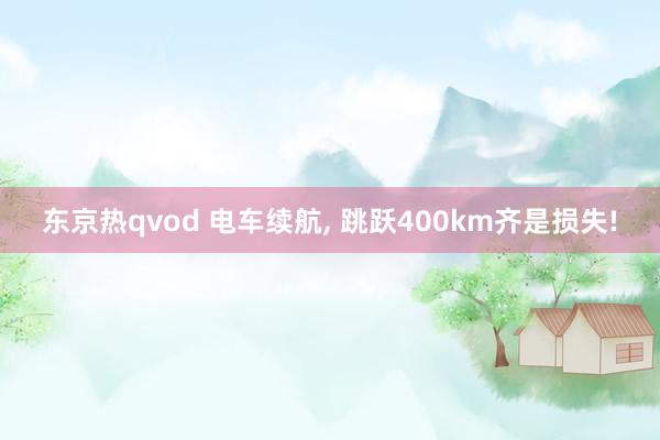 东京热qvod 电车续航， 跳跃400km齐是损失!