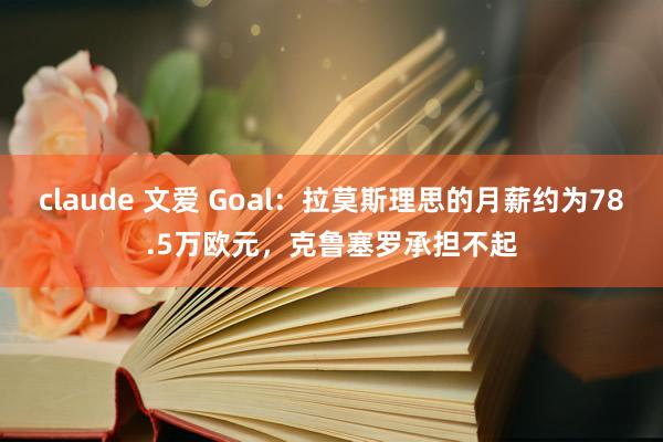 claude 文爱 Goal：拉莫斯理思的月薪约为78.5万欧元，克鲁塞罗承担不起